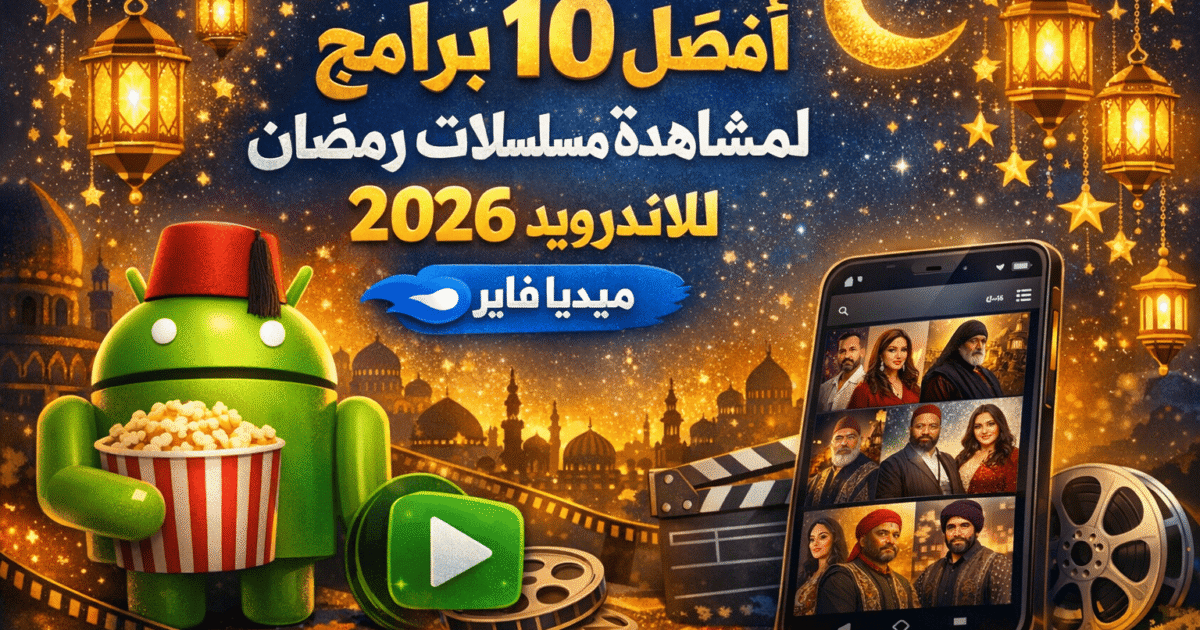 أفضل 10 برامج لمشاهدة مسلسلات رمضان 2026 للاندرويد من ميديا فاير