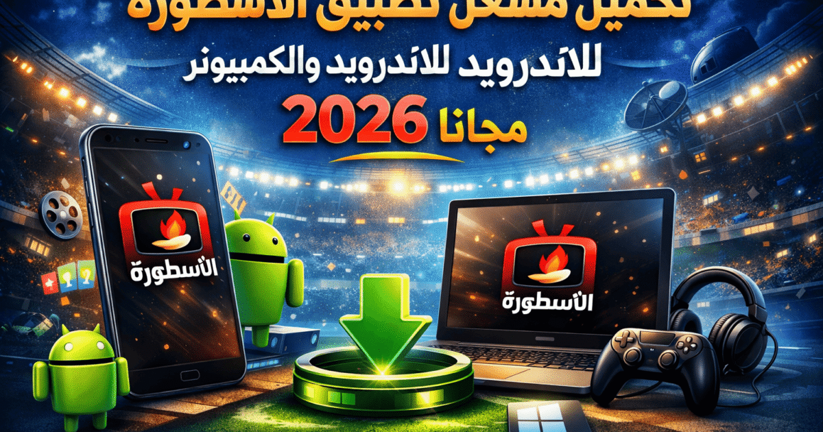 تحميل مشغل تطبيق الاسطورة للاندرويد والكمبيوتر 2026 مجانا