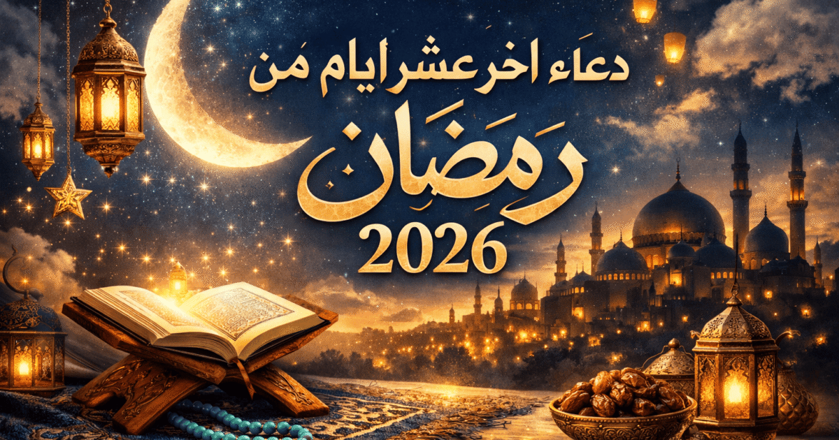 دعاء اخر عشر ايام من رمضان 2026 مكتوب كاملًا وأفضل الأدعية المستجابة